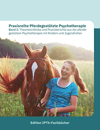 Praxisreihe Pferdegestützte Psychotherapie Band 2: Theorieeinblicke und Praxisberichte aus der pferdegestützen Psychotherapie mit Kindern und Jugendlichen Praxisreihe Pferdegestützte Psychotherapie Band 2: Theorieeinblicke und Praxisberichte aus der pferdegestützen Psychotherapie mit Kindern und Jugendlichen