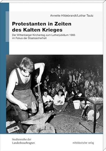 Protestanten in Zeiten des Kalten Krieges. Der Wittenberger Kirchentag zum Lutherjubiläum 1983 im Fokus der Staatssicherheit (Studienreihe der Landesbeauftragten, Band 8)