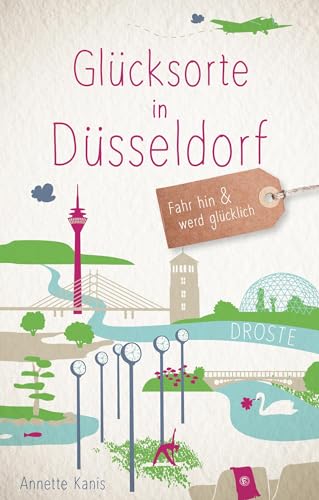 Glücksorte in Düsseldorf: Fahr hin & werd glücklich: Fahr hin und werd glücklich von Droste Verlag