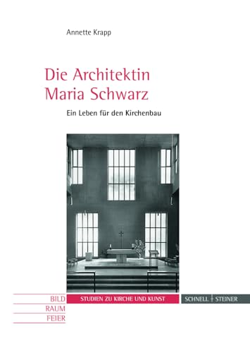 Die Architektin Maria Schwarz: Ein Leben für den Kirchenbau (Studien zu Kirche und Kunst) (Bild - Raum - Feier. Studien zu Kirche und Kunst, Band 14) von Schnell & Steiner
