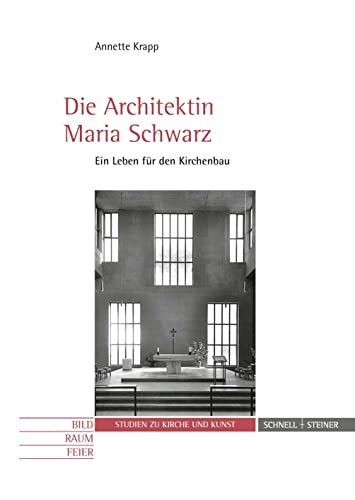 Die Architektin Maria Schwarz: Ein Leben für den Kirchenbau (Studien zu Kirche und Kunst) (Bild - Raum - Feier. Studien zu Kirche und Kunst, Band 14)