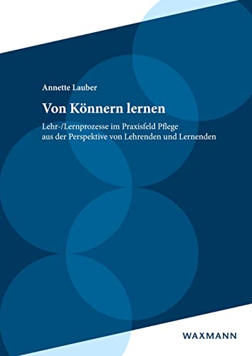 Von Könnern lernen: Lehr-/Lernprozesse im Praxisfeld Pflege aus der Perspektive von Lehrenden und Lernenden (Internationale Hochschulschriften) von Waxmann Verlag GmbH