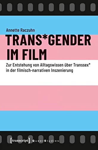 Trans*Gender im Film: Zur Entstehung von Alltagswissen über Transsex* in der filmisch-narrativen Inszenierung (Queer Studies) von transcript Verlag