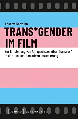 Trans*Gender im Film: Zur Entstehung von Alltagswissen über Transsex* in der filmisch-narrativen Inszenierung (Queer Studies) von Transcript Verlag