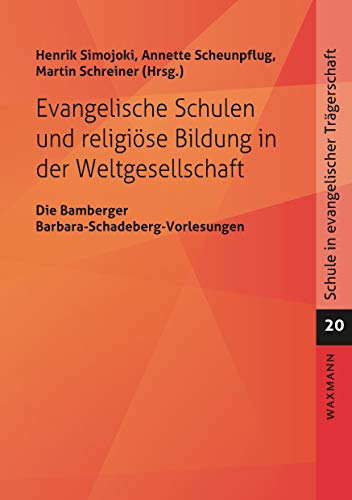 Evangelische Schulen und religiöse Bildung in der Weltgesellschaft: Die Bamberger Barbara-Schadeberg-Vorlesungen (Schule in evangelischer Trägerschaft)