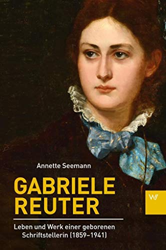 Gabriele Reuter: Leben und Werk einer geborenen Schriftstellerin (1859-1941)