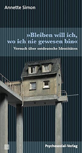 »Bleiben will ich, wo ich nie gewesen bin«: Versuch über ostdeutsche Identitäten (psychosozial) von Psychosozial Verlag GbR