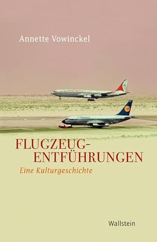 Flugzeugentführungen: Eine Kulturgeschichte (Geschichte der Gegenwart)