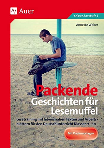 Packende Geschichten für Lesemuffel: Lesetraining mit lebensnahen Texten und Arbeits- blättern für den Deutschunterricht Klassen 7-10