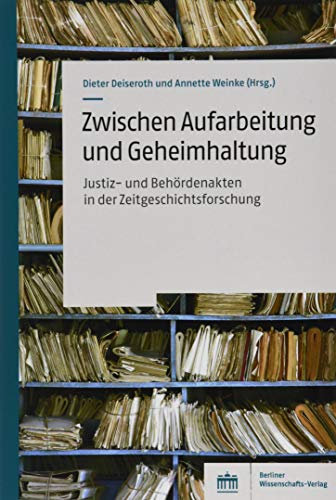 Zwischen Aufarbeitung und Geheimhaltung: Justiz- und Behördenakten in der Zeitgeschichtsforschung von BWV Berliner-Wissenschaft