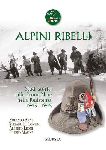 Alpini ribelli. Studi storici sulle Penne Nere nella Resistenza 1943-1945 (Testimonianze fra cronaca e storia) von Mursia