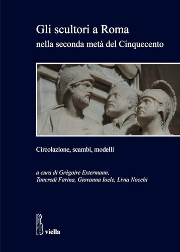 Gli Scultori a Roma Nella Seconda Meta del Cinquecento: Circolazione, Scambi, Modelli (Studi e ricerche. Università di Roma Tre) von Viella