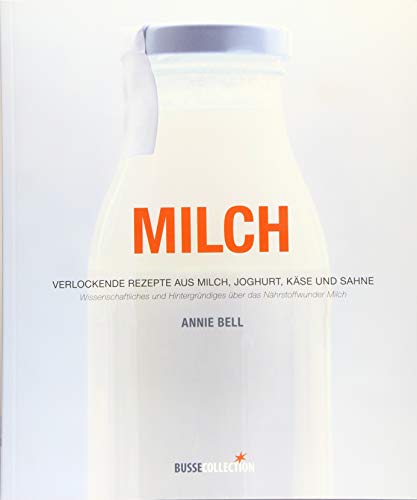 Milch: Verlockende Rezepte aus Milch, Joghurt, Käse und Sahne: Verlockende Rezepte aus Milch, Joghurt, Käse und Sahne. Wissenschaftliches und Hintergründiges über das Nährstoffwunder Milch