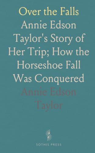 Over the Falls: Annie Edson Taylor's Story of Her Trip; How the Horseshoe Fall Was Conquered von Sothis Press