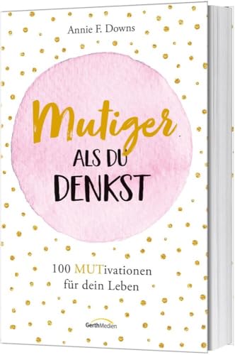 Mutiger als du denkst: 100 MUTivationen für dein Leben