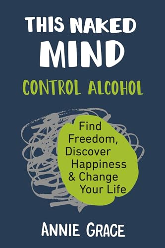 This Naked Mind: Control Alcohol, Find Freedom, Discover Happiness & Change Your Life