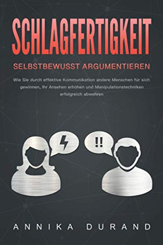 SCHLAGFERTIGKEIT - Selbstbewusst Argumentieren: Wie Sie durch effektive Kommunikation andere Menschen für sich gewinnen, Ihr Ansehen erhöhen und Manipulationstechniken erfolgreich abwehren