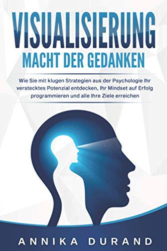 VISUALISIERUNG - Macht der Gedanken: Wie Sie mit klugen Strategien aus der Psychologie Ihr verstecktes Potenzial entdecken, Ihr Mindset auf Erfolg programmieren und alle Ihre Ziele erreichen von Independently published