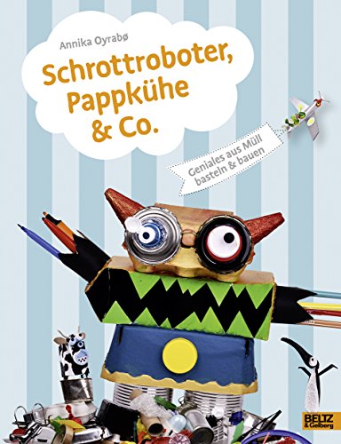 Schrottroboter, Pappkühe & Co.: Geniales aus Müll basteln & bauen von Beltz GmbH, Julius