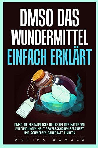 DMSO DAS WUNDERMITTEL EINFACH ERKLÄRT- DMSO DIE ERSTAUNLICHE HEILKRAFT DER NATUR WO ENTZÜNDUNGEN HEILT GEWEBESCHÄDEN REPARIERT UND SCHMERZEN DAUERHAFT LINDERN: DMSO HANDBUCH von Independently published