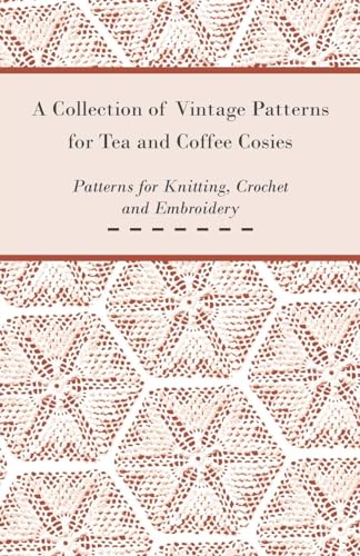 A Collection of Vintage Patterns for Tea and Coffee Cosies; Patterns for Knitting, Crochet and Embroidery