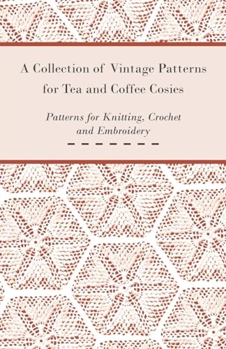 A Collection of Vintage Patterns for Tea and Coffee Cosies; Patterns for Knitting, Crochet and Embroidery