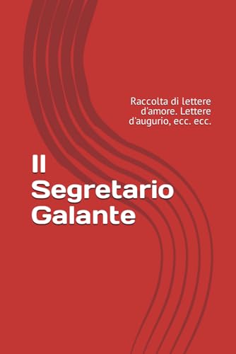 Il Segretario Galante: Raccolta di lettere d'amore. Lettere d'augurio, ecc. ecc. von Independently published