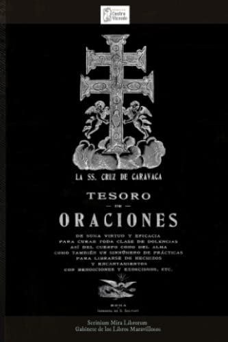 La SS. Cruz de Caravaca. Tesoro de oraciones de suma virtud y eficacia: Para curar dolencias de cuerpo y alma,como también prácticas para librarse de hechizos con bendiciones y exorcismos.1900