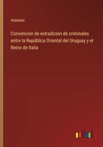 Convencion de extradicion de criminales entre la República Oriental del Uruguay y el Reino de Italia von Outlook Verlag