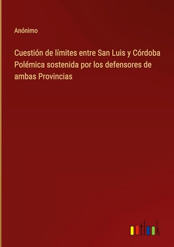 Cuestión de límites entre San Luis y Córdoba Polémica sostenida por los defensores de ambas Provincias von Outlook Verlag
