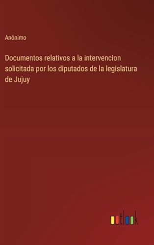 Documentos relativos a la intervencion solicitada por los diputados de la legislatura de Jujuy von Outlook Verlag