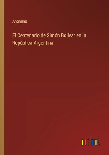 El Centenario de Simón Bolívar en la República Argentina von Outlook Verlag