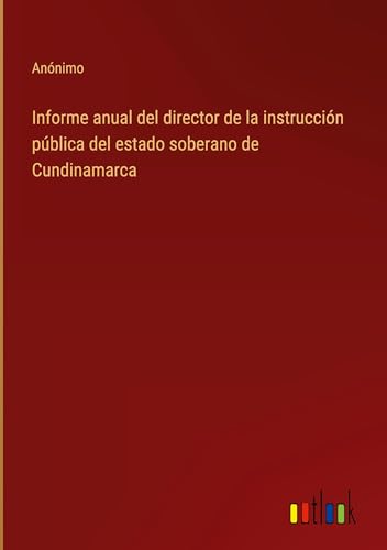 Informe anual del director de la instrucción pública del estado soberano de Cundinamarca von Outlook Verlag