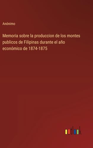 Memoria sobre la produccion de los montes publicos de Filipinas durante el año económico de 1874-1875 von Outlook Verlag