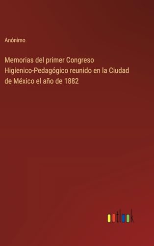 Memorias del primer Congreso Higienico-Pedagógico reunido en la Ciudad de México el año de 1882 von Outlook Verlag