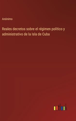 Reales decretos sobre el régimen político y administrativo de la Isla de Cuba von Outlook Verlag