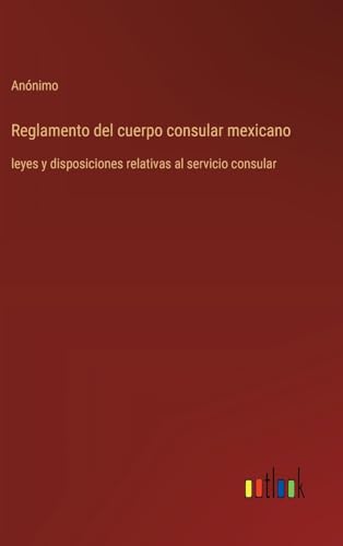 Reglamento del cuerpo consular mexicano: leyes y disposiciones relativas al servicio consular von Outlook Verlag