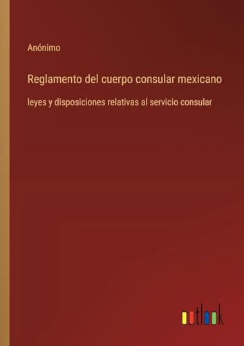 Reglamento del cuerpo consular mexicano: leyes y disposiciones relativas al servicio consular von Outlook Verlag