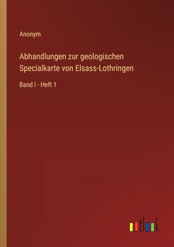 Abhandlungen zur geologischen Specialkarte von Elsass-Lothringen: Band I - Heft 1 von Outlook Verlag