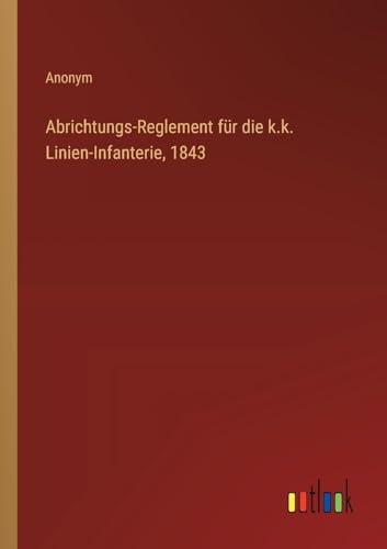 Abrichtungs-Reglement für die k.k. Linien-Infanterie, 1843 von Outlook Verlag