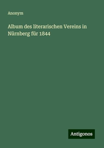 Album des literarischen Vereins in Nürnberg für 1844 Album des literarischen Vereins in Nürnberg für 1844 von Antigonos Verlag