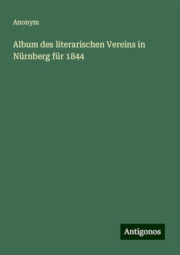 Album des literarischen Vereins in Nürnberg für 1844 Album des literarischen Vereins in Nürnberg für 1844 von Antigonos Verlag
