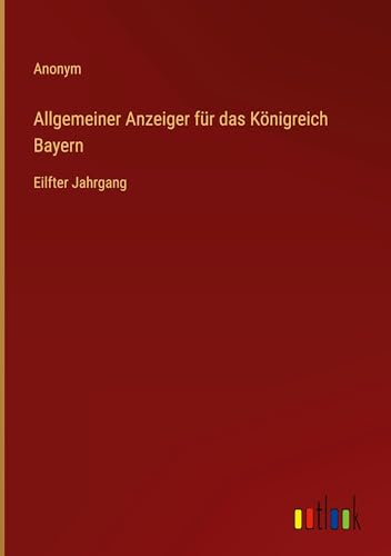 Allgemeiner Anzeiger für das Königreich Bayern: Eilfter Jahrgang von Outlook Verlag