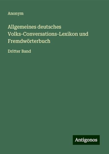 Allgemeines deutsches Volks-Conversations-Lexikon und Fremdwörterbuch: Dritter Band Allgemeines deutsches Volks-Conversations-Lexikon und Fremdwörterbuch: Dritter Band von Antigonos Verlag