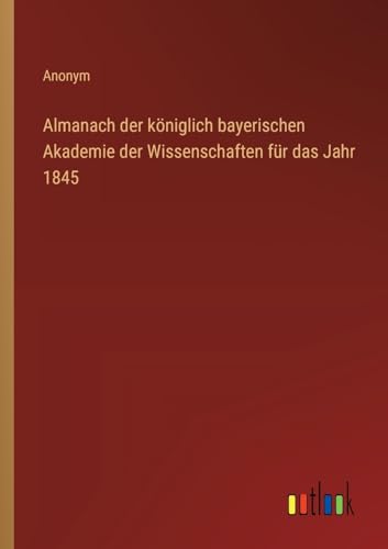 Almanach der königlich bayerischen Akademie der Wissenschaften für das Jahr 1845 von Outlook Verlag