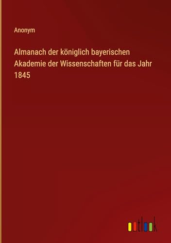 Almanach der königlich bayerischen Akademie der Wissenschaften für das Jahr 1845 von Outlook Verlag