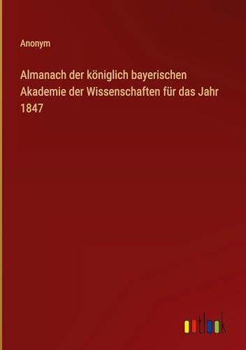 Almanach der königlich bayerischen Akademie der Wissenschaften für das Jahr 1847 von Outlook Verlag