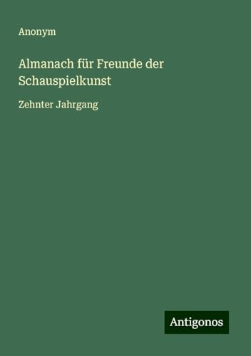 Almanach für Freunde der Schauspielkunst: Zehnter Jahrgang Almanach für Freunde der Schauspielkunst: Zehnter Jahrgang von Antigonos Verlag