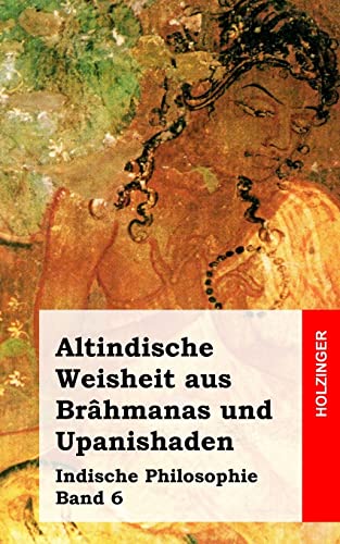 Altindische Weisheit aus Brâhmanas und Upanishaden: Indische Philosophie Band 6