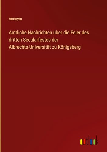 Amtliche Nachrichten über die Feier des dritten Secularfestes der Albrechts-Universität zu Königsberg von Outlook Verlag